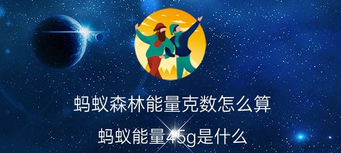 蚂蚁森林能量克数怎么算 蚂蚁能量45g是什么？